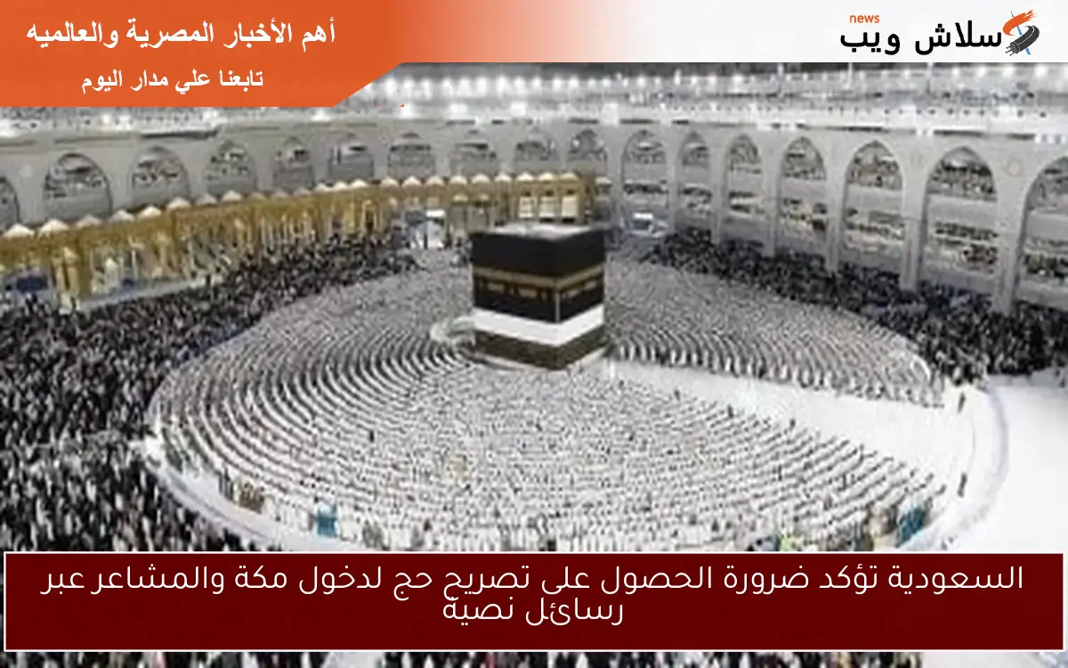 السعودية تؤكد ضرورة الحصول على تصريح حج لدخول مكة والمشاعر عبر رسائل نصية