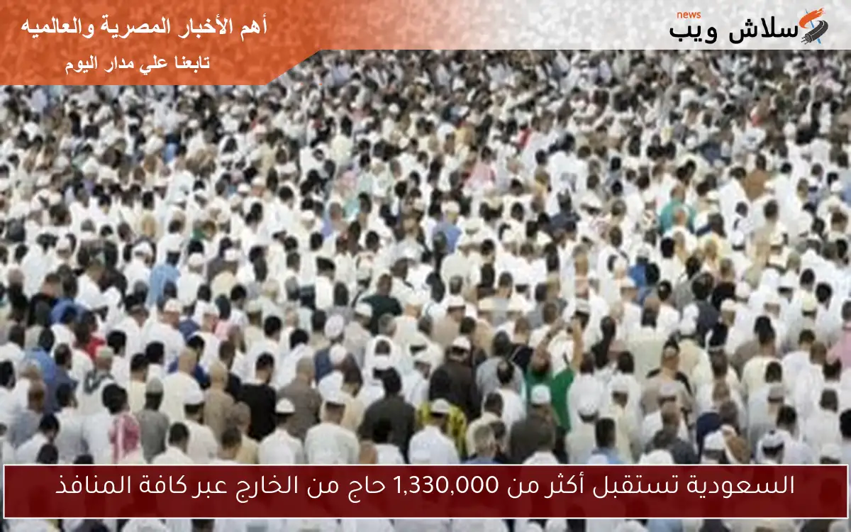 السعودية تستقبل أكثر من 1,330,000 حاج من الخارج عبر كافة المنافذ
