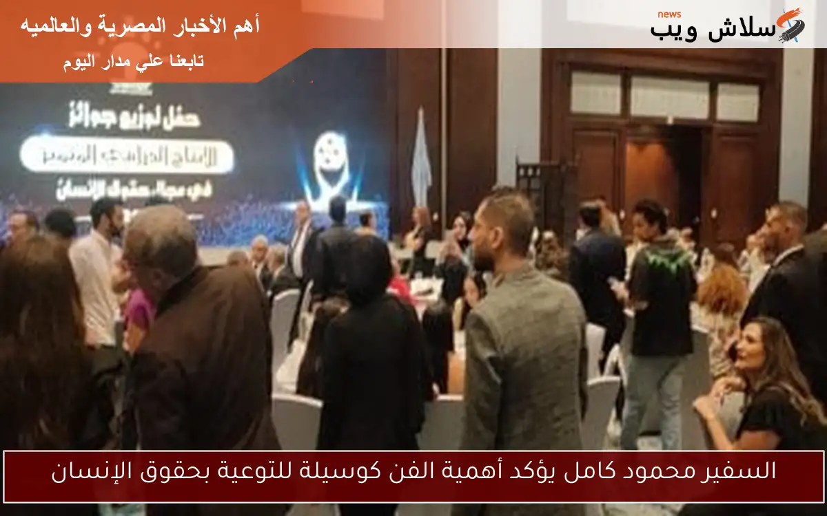 السفير محمود كامل يؤكد أهمية الفن كوسيلة للتوعية بحقوق الإنسان