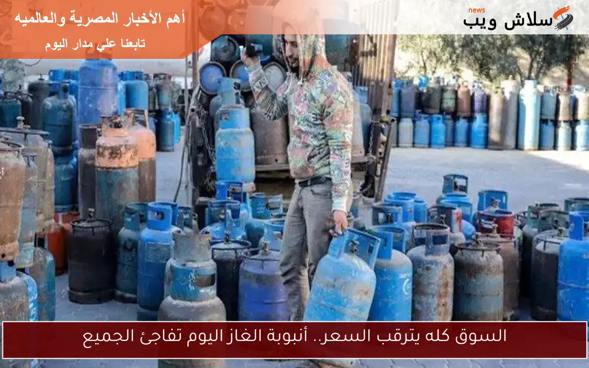 السوق كله يترقب السعر.. أنبوبة الغاز اليوم تفاجئ الجميع