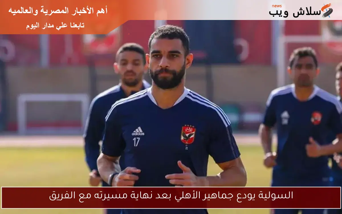 السولية يودع جماهير الأهلي بعد نهاية مسيرته مع الفريق