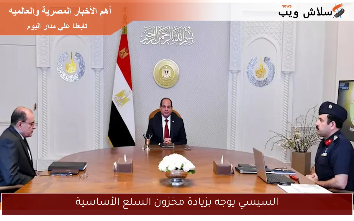 السيسي يوجه بزيادة مخزون السلع الأساسية