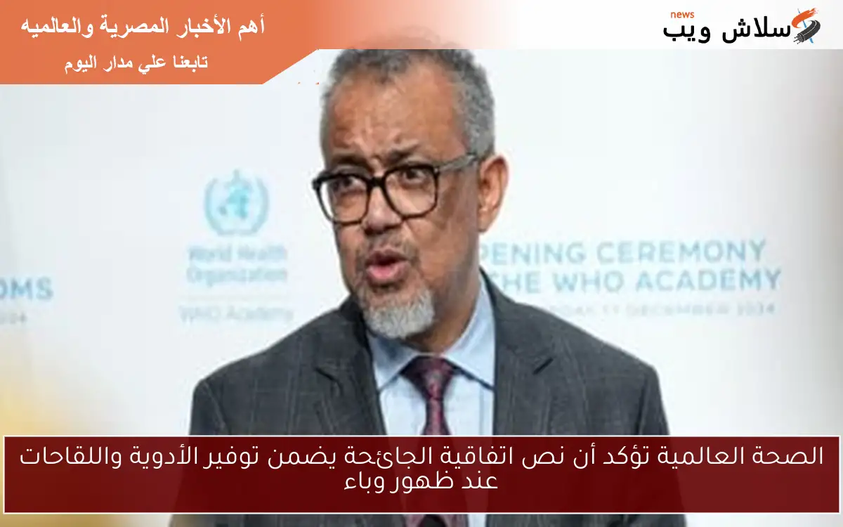 الصحة العالمية تؤكد أن نص اتفاقية الجائحة يضمن توفير الأدوية واللقاحات عند ظهور وباء