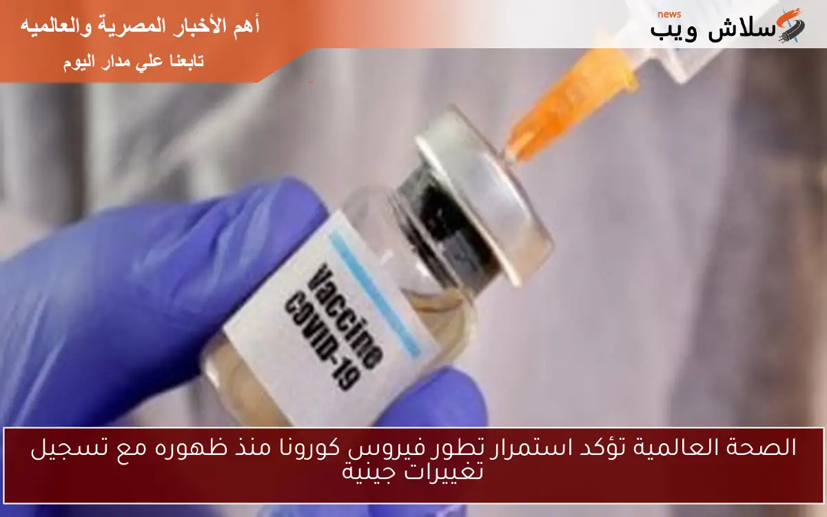 الصحة العالمية تؤكد استمرار تطور فيروس كورونا منذ ظهوره مع تسجيل تغييرات جينية