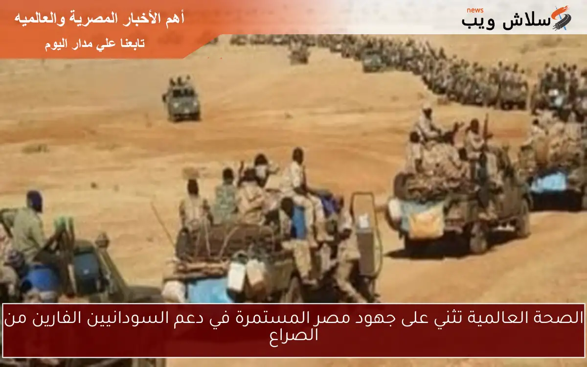 الصحة العالمية تثني على جهود مصر المستمرة في دعم السودانيين الفارين من الصراع