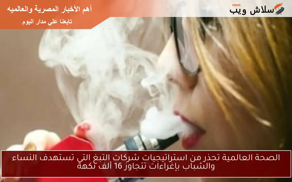 الصحة العالمية تحذر من استراتيجيات شركات التبغ التي تستهدف النساء والشباب بإغراءات تتجاوز 16 ألف نكهة