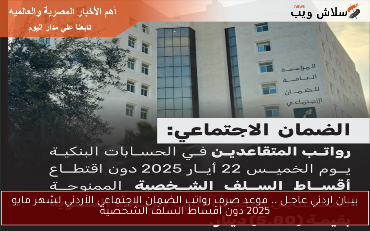 بيـــان اردني عاجــل الآن.. موعد صرف رواتب الضمان الاجتماعي الأردني لشهر مايو 2025 دون أقساط السلف الشخصية