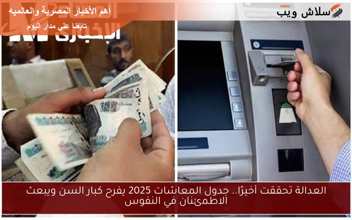 العدالة تحققت أخيرًا.. جدول المعاشات 2025 يفرح كبار السن ويبعث الاطمئنان في النفوس