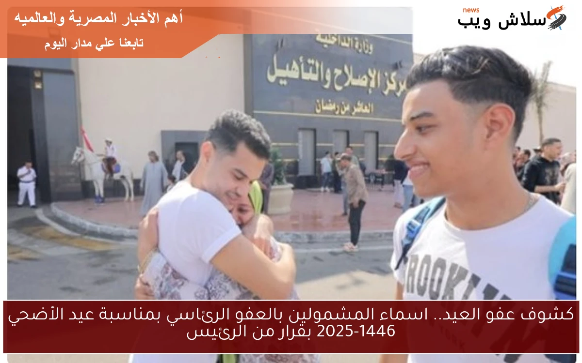 كشوف عفو العيد الكبير الأن .. اسماء المشمولين بالعفو الرئاسي بمناسبة عيد الأضحي 2025 بقرار من الرئيس
