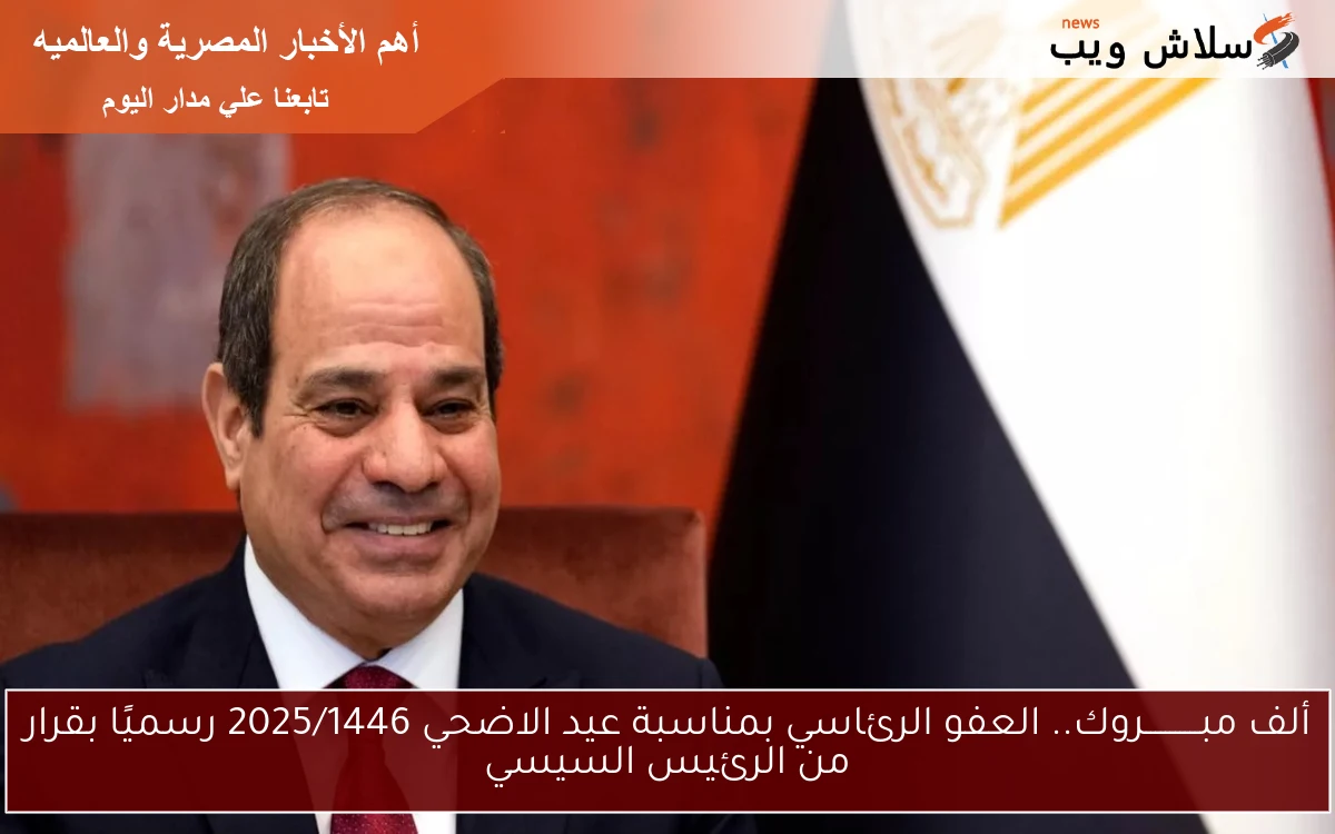 خبـــر هـــــام بمليون جنيه .. العفو الرئاسي بمناسبة عيد الاضحي 2025/1446 رسميًا بقرار من الرئيس السيسي