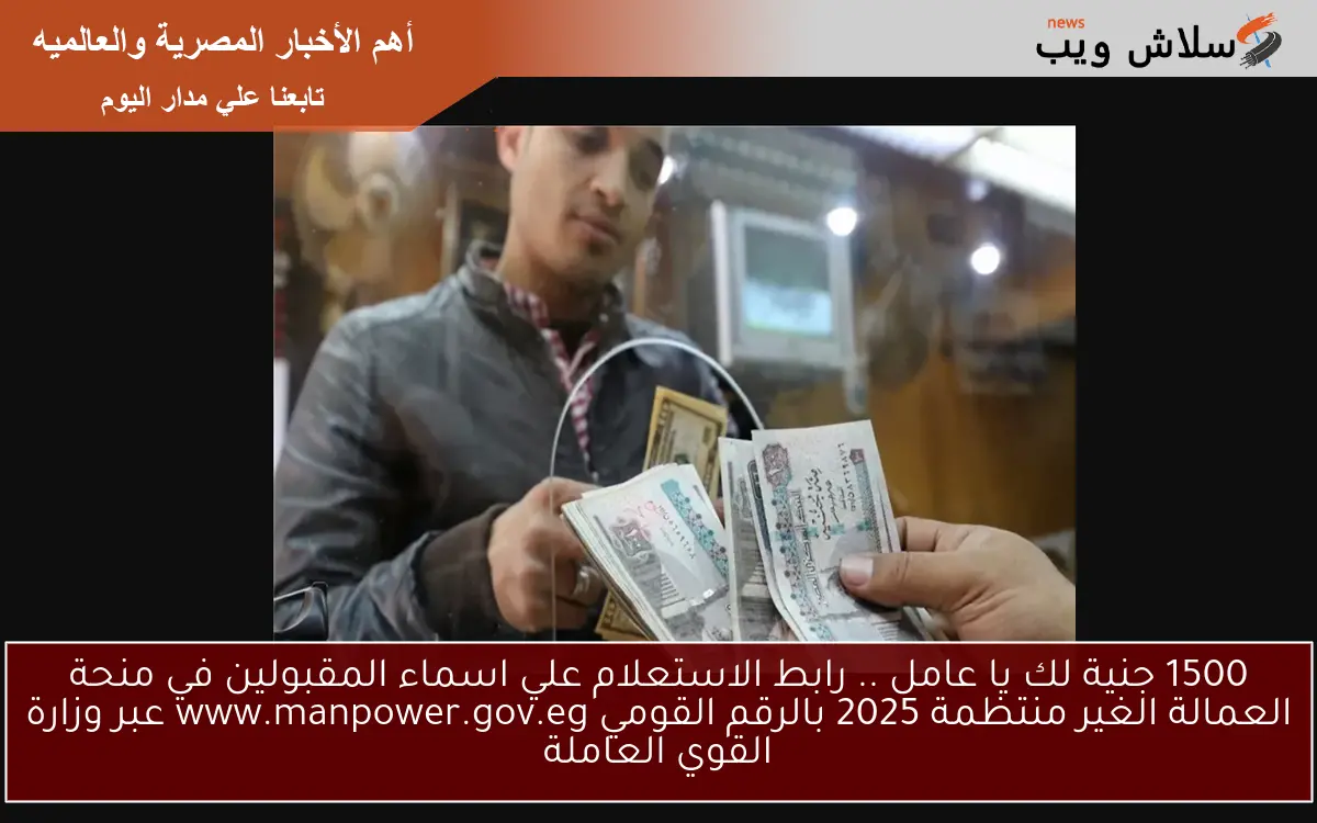 الآن صرف 1500 جنية لك يا عامل .. رابط الاستعلام علي اسماء المقبولين في منحة العمالة الغير منتظمة 2025 بالرقم القومي www.manpower.gov.eg عبر وزارة القوي العاملة
