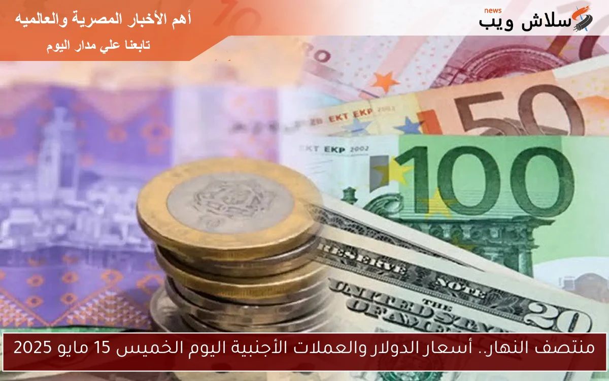 منتصف النهار.. أسعار الدولار والعملات الأجنبية اليوم الخميس 15 مايو 2025