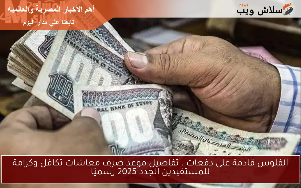 الفلوس قادمة على دفعات.. تفاصيل موعد صرف معاشات تكافل وكرامة للمستفيدين الجدد 2025 رسميًا