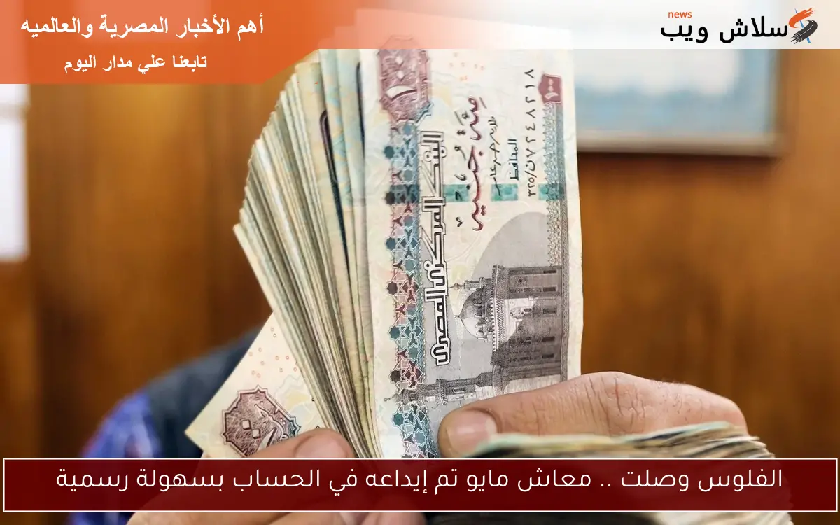 الفلوس وصلت .. معاش مايو تم إيداعه في الحساب بسهولة رسمية