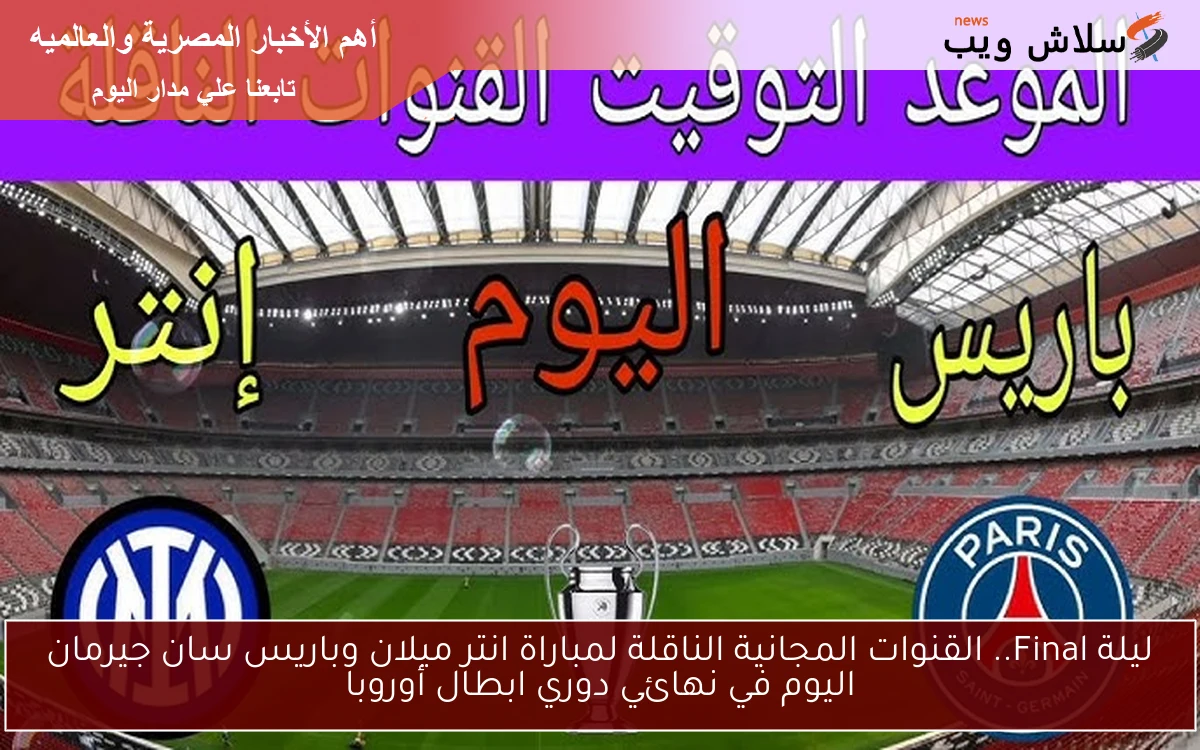 ليلة Final.. القنوات المجانية الناقلة لمباراة انتر ميلان وباريس سان جيرمان اليوم في نهائي دوري ابطال أوروبا