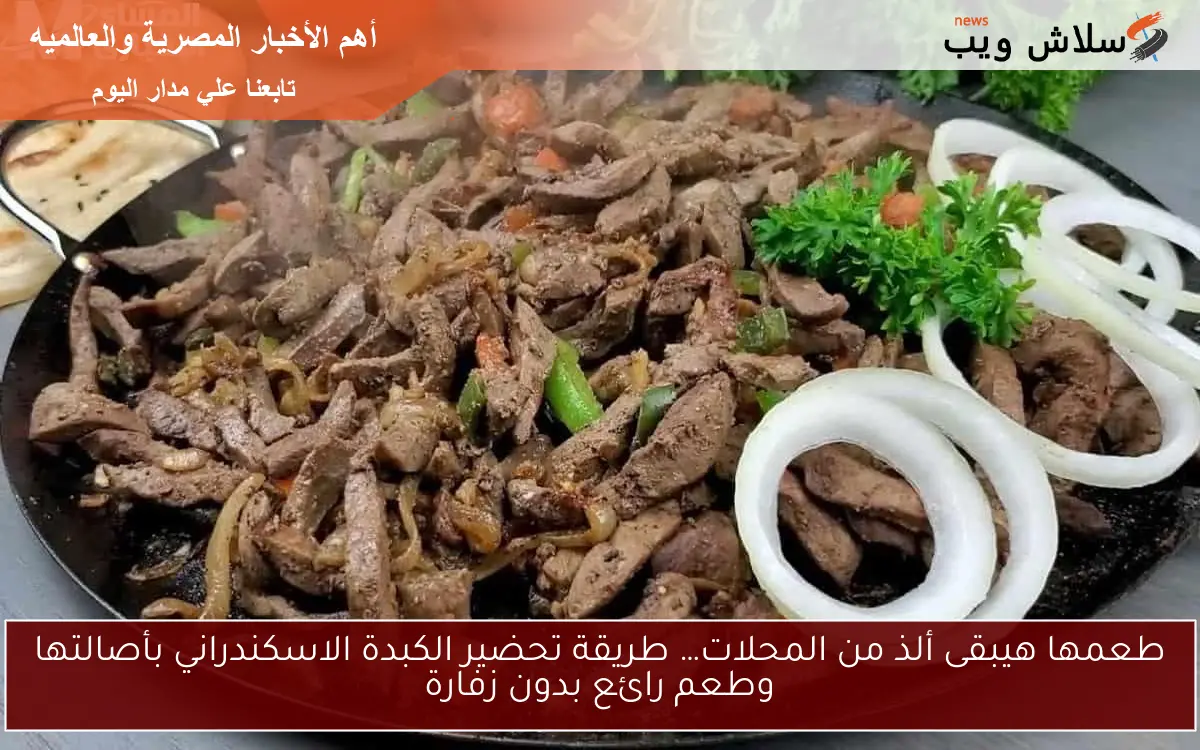 طعمها هيبقى ألذ من المحلات… طريقة تحضير الكبدة الاسكندراني بأصالتها وطعم رائع بدون زفارة