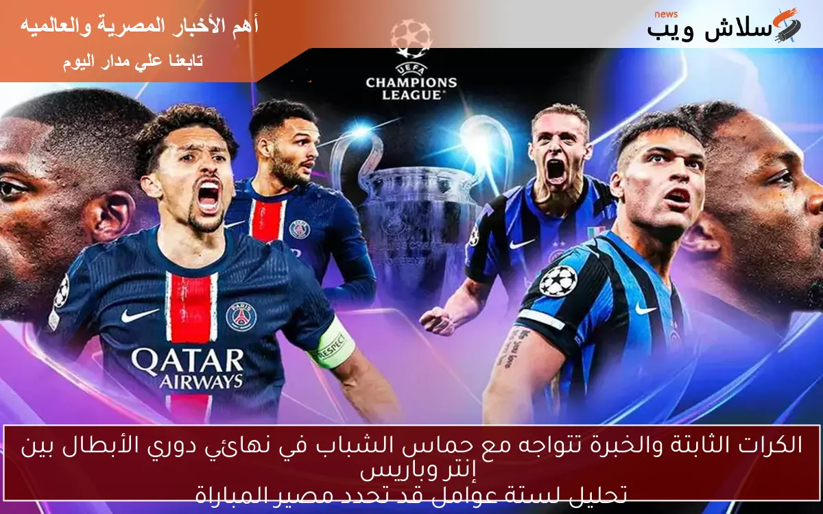الكرات الثابتة والخبرة تتواجه مع حماس الشباب في نهائي دوري الأبطال بين إنتر وباريس
تحليل لستة عوامل قد تحدد مصير المباراة