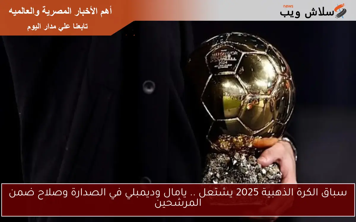 سباق الكرة الذهبية 2025 يشتعل .. يامال وديمبلي في الصدارة وصلاح ضمن المرشحين