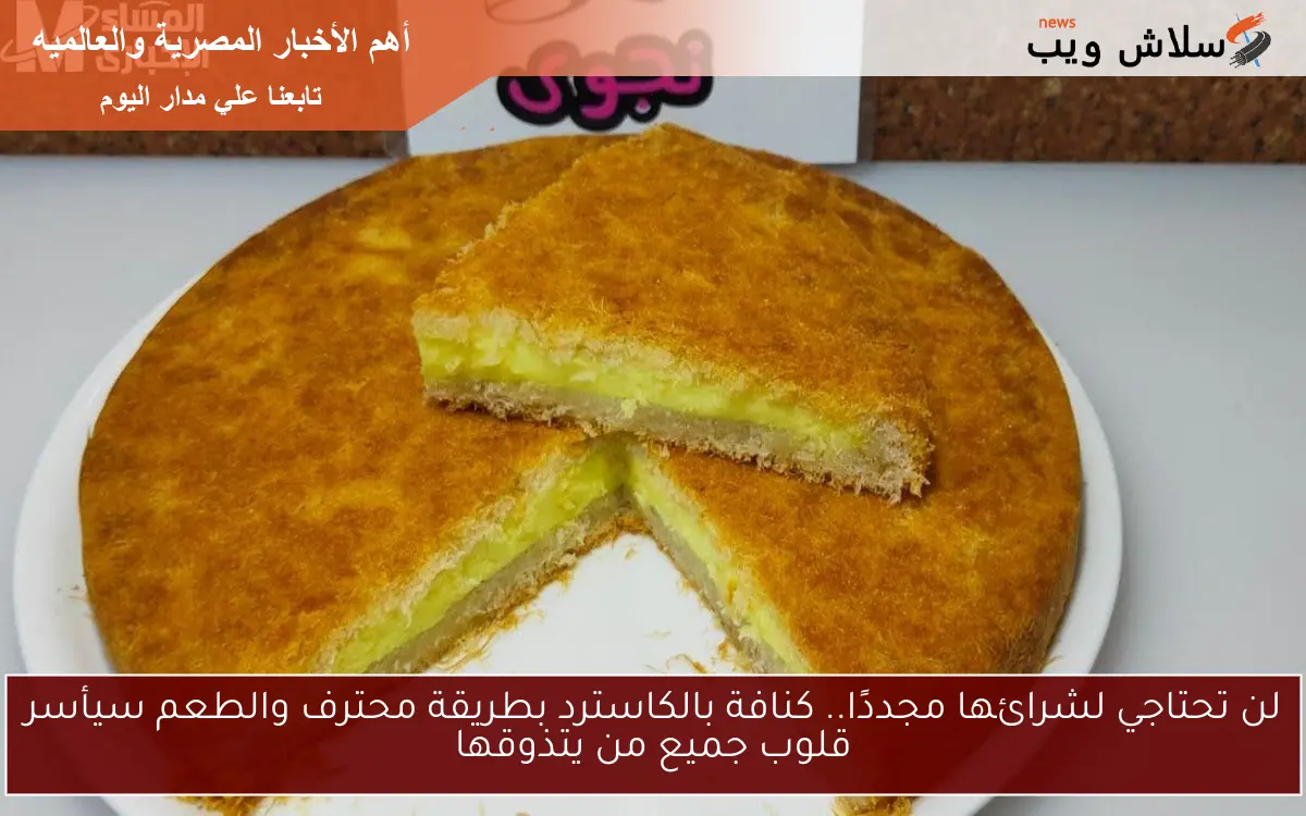 لن تحتاجي لشرائها مجددًا.. كنافة بالكاسترد بطريقة محترف والطعم سيأسر قلوب جميع من يتذوقها