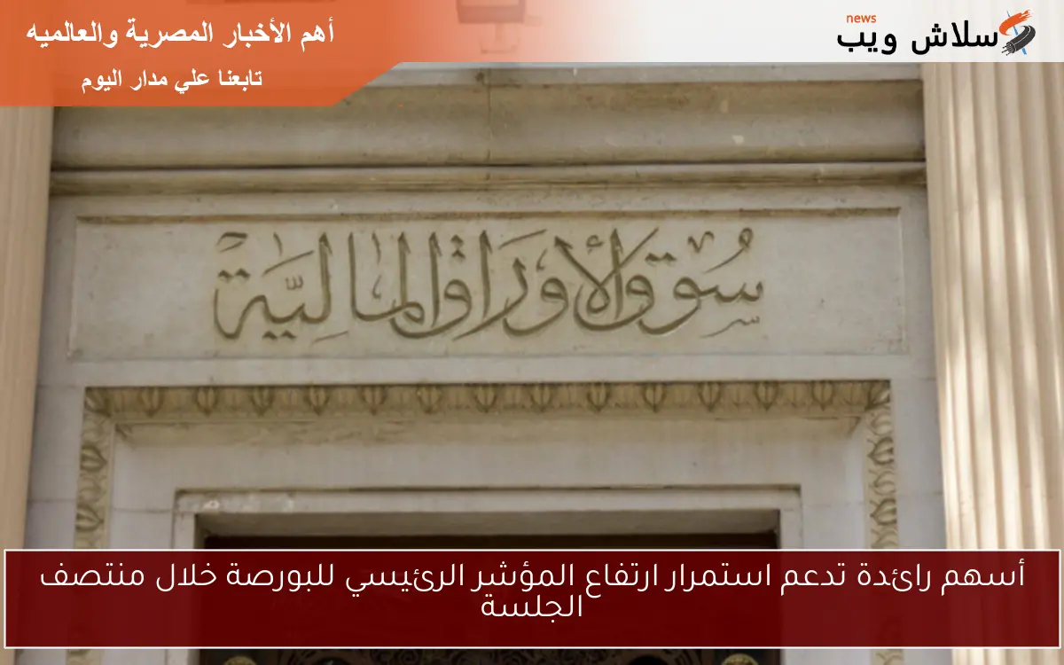 أسهم رائدة تدعم استمرار ارتفاع المؤشر الرئيسي للبورصة خلال منتصف الجلسة