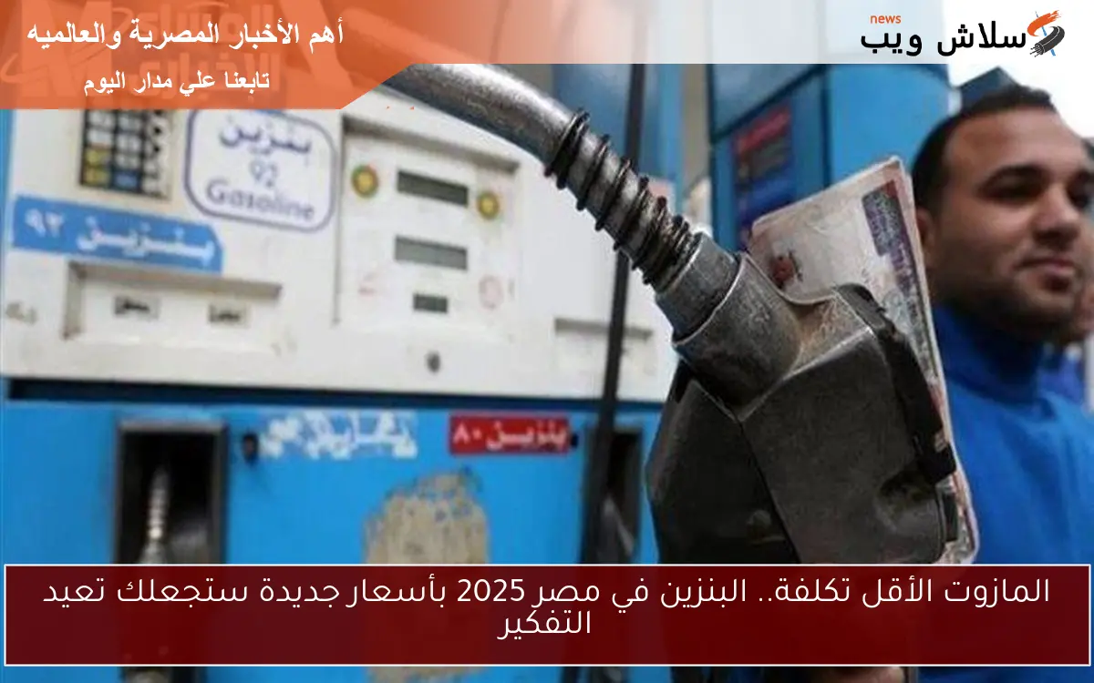 المازوت الأقل تكلفة.. البنزين في مصر 2025 بأسعار جديدة ستجعلك تعيد التفكير