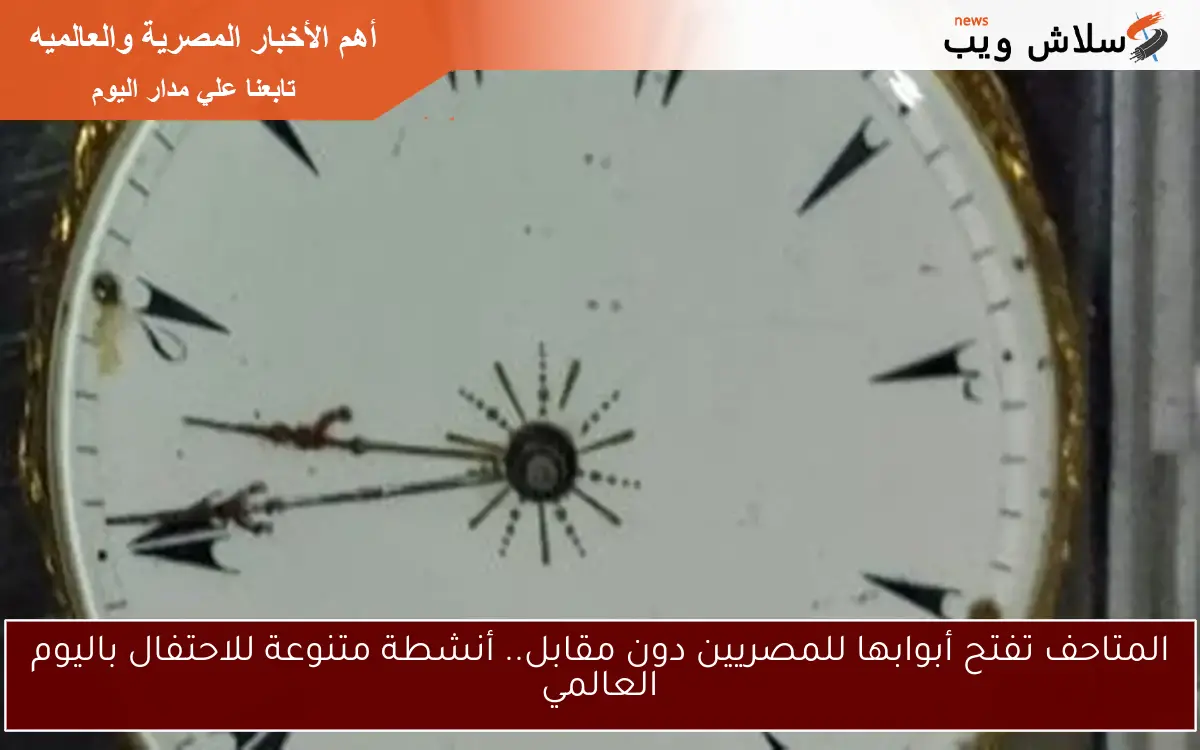 المتاحف تفتح أبوابها للمصريين دون مقابل.. أنشطة متنوعة للاحتفال باليوم العالمي