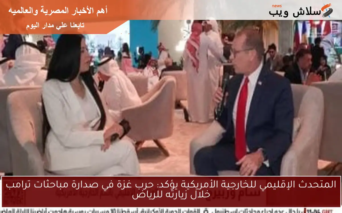 المتحدث الإقليمي للخارجية الأمريكية يؤكد: حرب غزة في صدارة مباحثات ترامب خلال زيارته للرياض