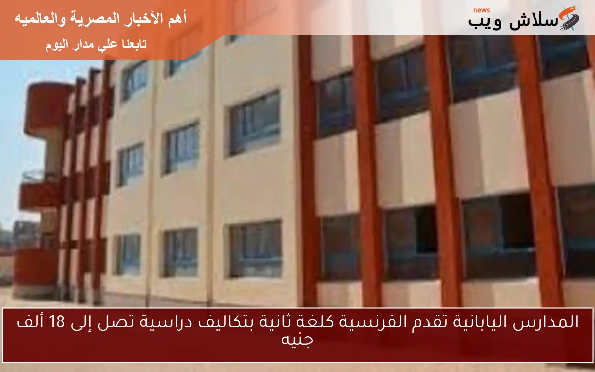 المدارس اليابانية تقدم الفرنسية كلغة ثانية بتكاليف دراسية تصل إلى 18 ألف جنيه