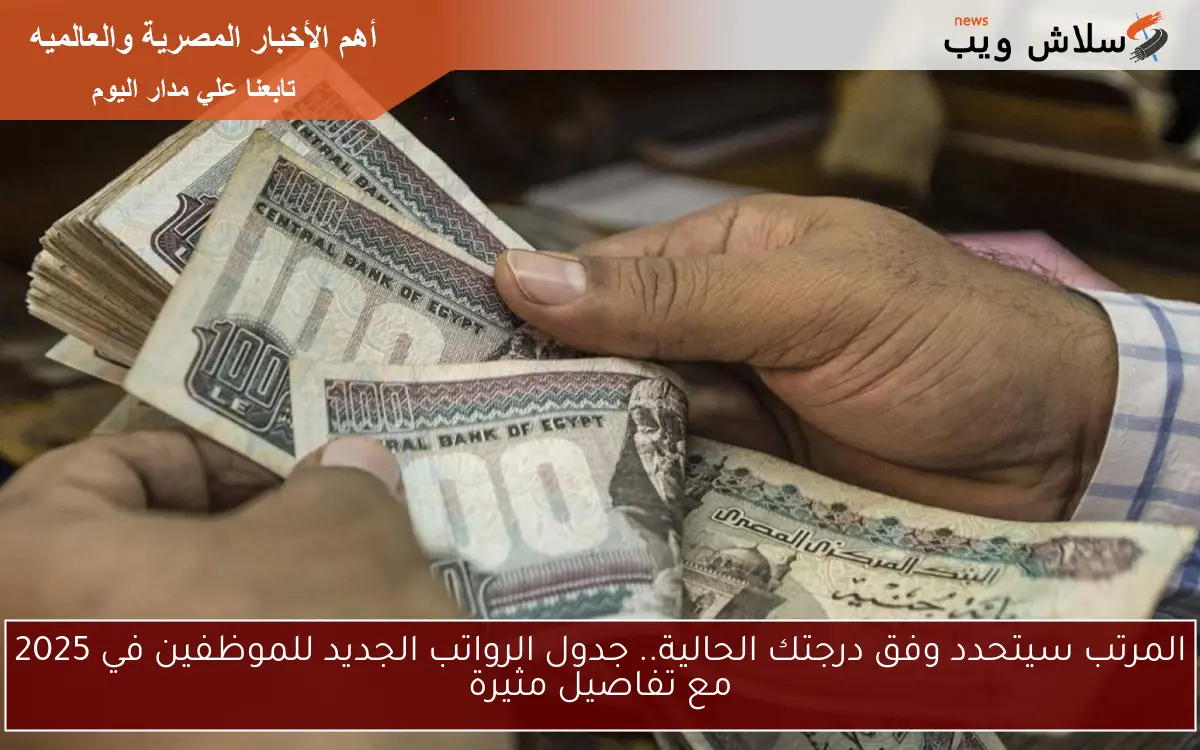 المرتب سيتحدد وفق درجتك الحالية.. جدول الرواتب الجديد للموظفين في 2025 مع تفاصيل مثيرة