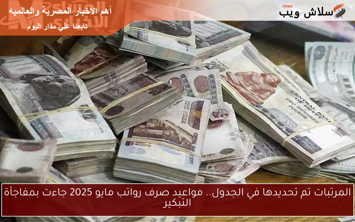 المرتبات تم تحديدها في الجدول.. مواعيد صرف رواتب مايو 2025 جاءت بمفاجأة التبكير