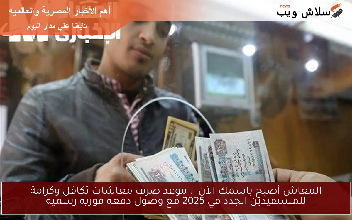 المعاش أصبح باسمك الآن .. موعد صرف معاشات تكافل وكرامة للمستفيدين الجدد في 2025 مع وصول دفعة فورية رسمية
