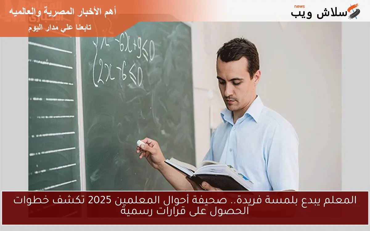 المعلم يبدع بلمسة فريدة.. صحيفة أحوال المعلمين 2025 تكشف خطوات الحصول على قرارات رسمية
