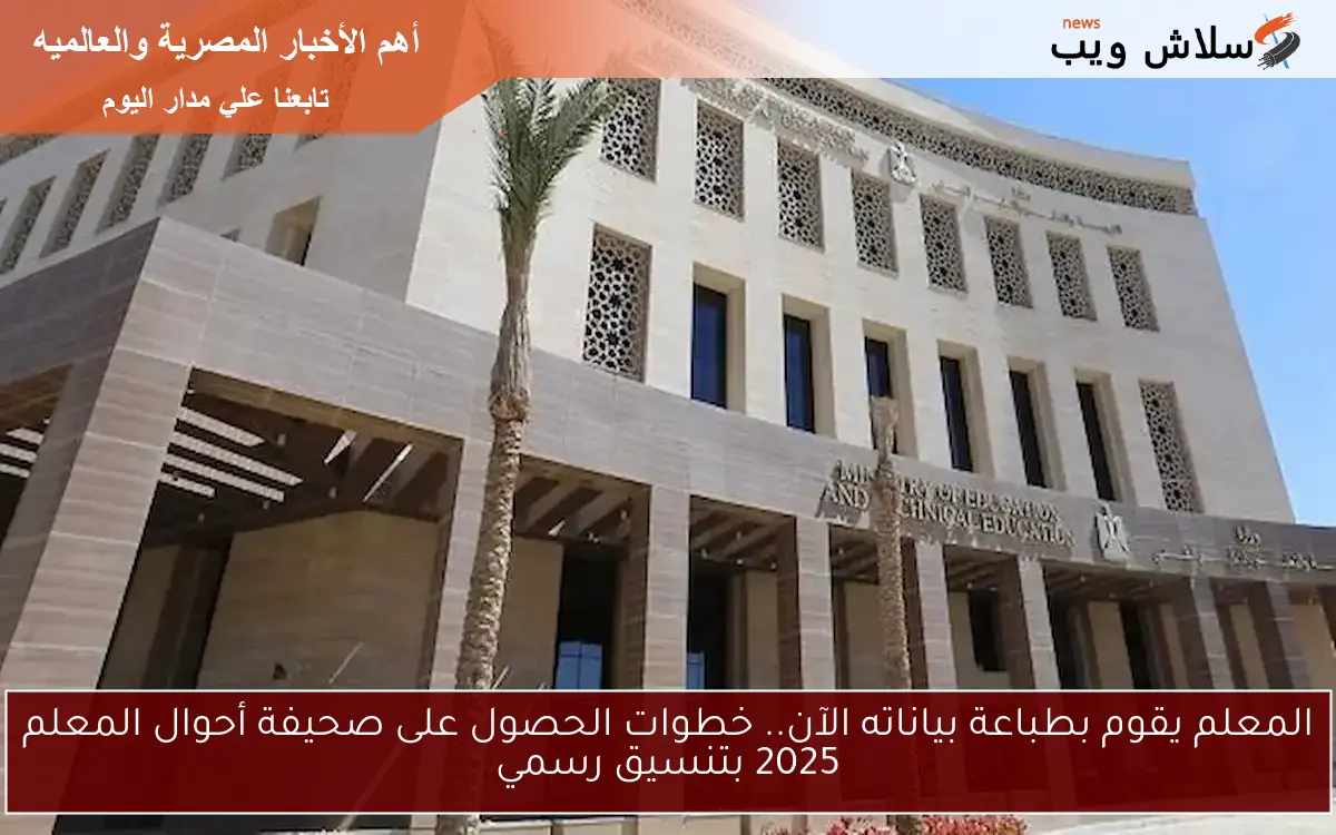 المعلم يقوم بطباعة بياناته الآن.. خطوات الحصول على صحيفة أحوال المعلم 2025 بتنسيق رسمي