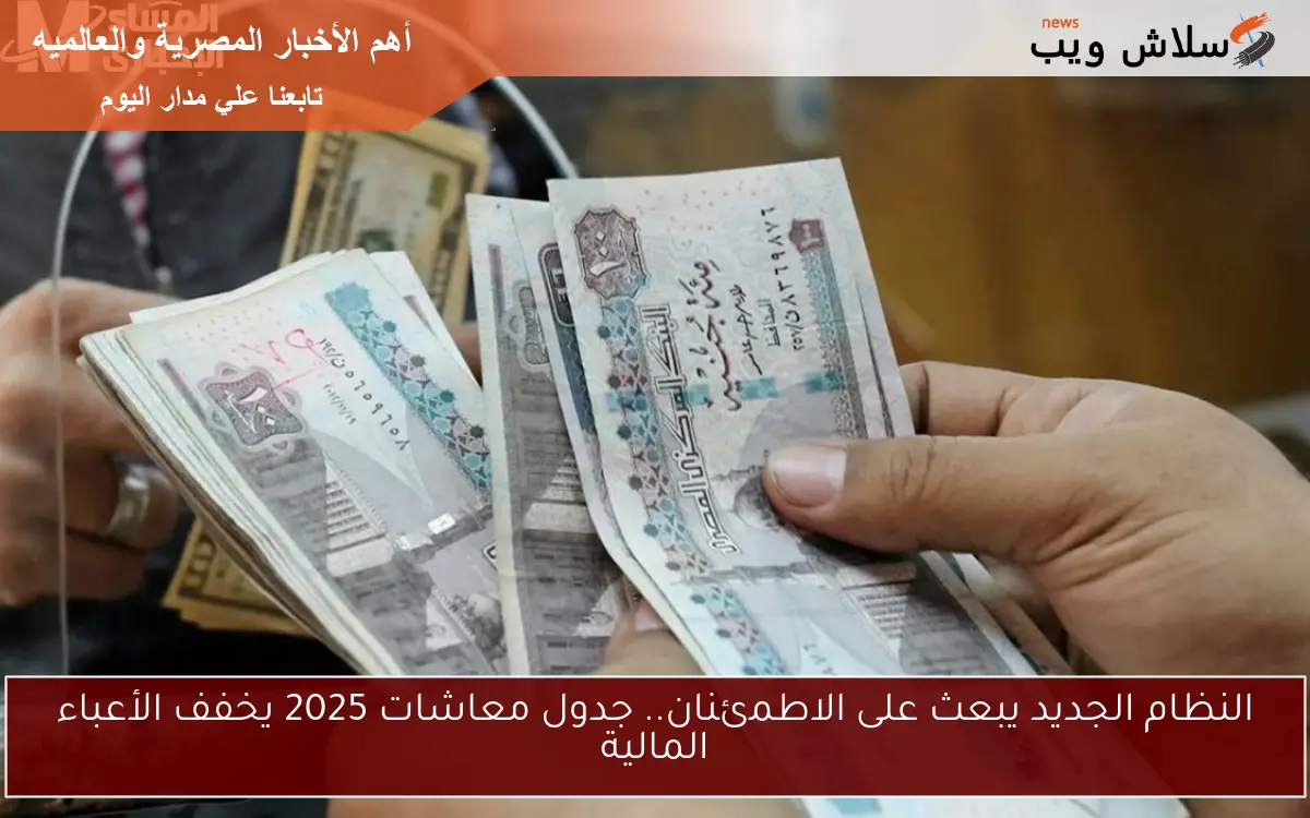 النظام الجديد يبعث على الاطمئنان.. جدول معاشات 2025 يخفف الأعباء المالية