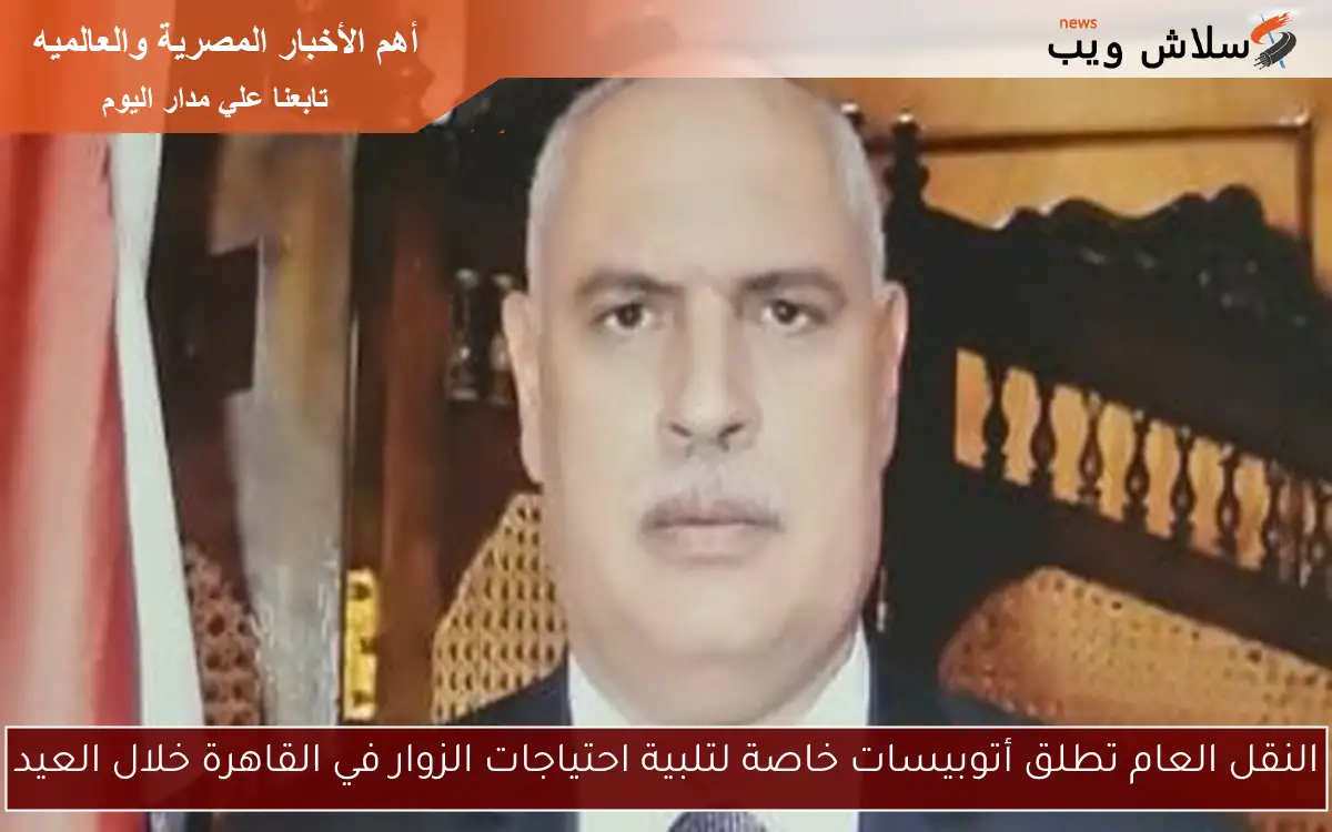 النقل العام تطلق أتوبيسات خاصة لتلبية احتياجات الزوار في القاهرة خلال العيد