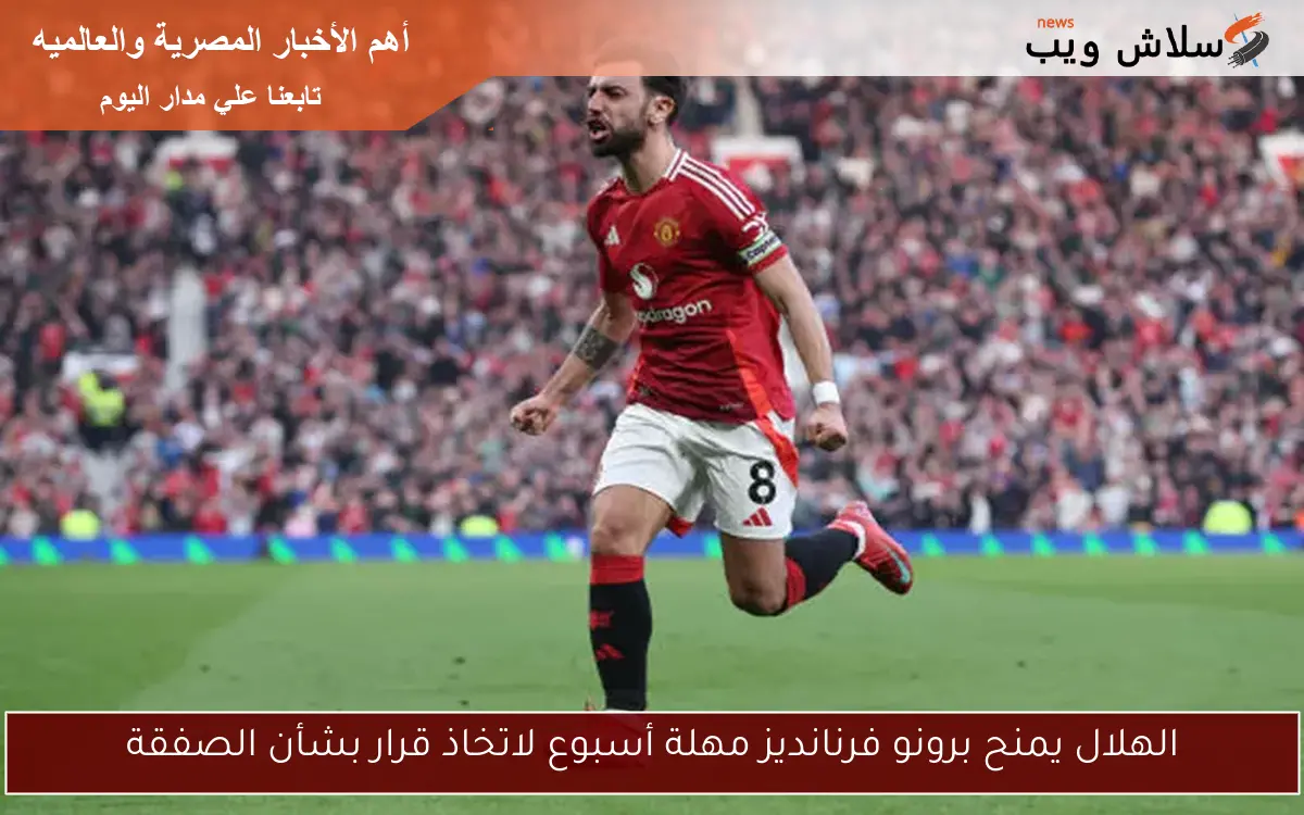 الهلال يمنح برونو فرنانديز مهلة أسبوع لاتخاذ قرار بشأن الصفقة