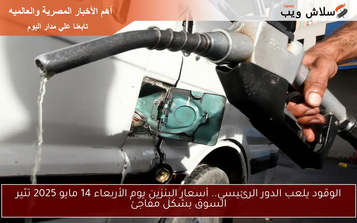 الوقود يلعب الدور الرئيسي.. أسعار البنزين يوم الأربعاء 14 مايو 2025 تثير السوق بشكل مفاجئ