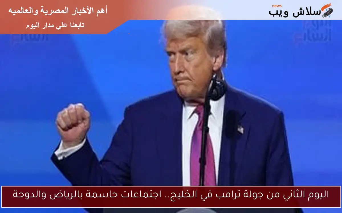اليوم الثاني من جولة ترامب في الخليج.. اجتماعات حاسمة بالرياض والدوحة