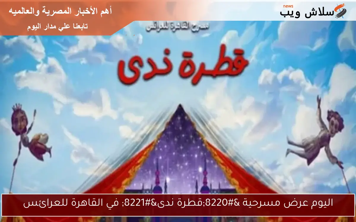 اليوم عرض مسرحية “قطرة ندى” في القاهرة للعرائس