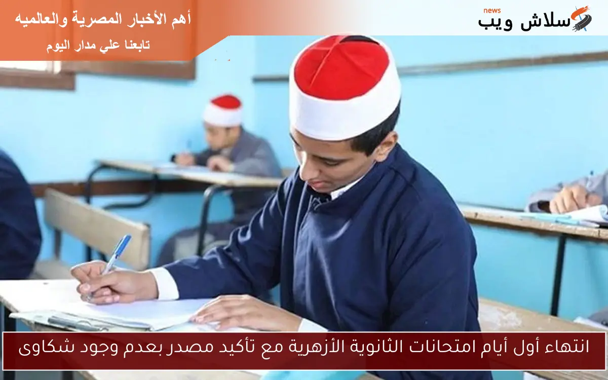 انتهاء أول أيام امتحانات الثانوية الأزهرية مع تأكيد مصدر بعدم وجود شكاوى