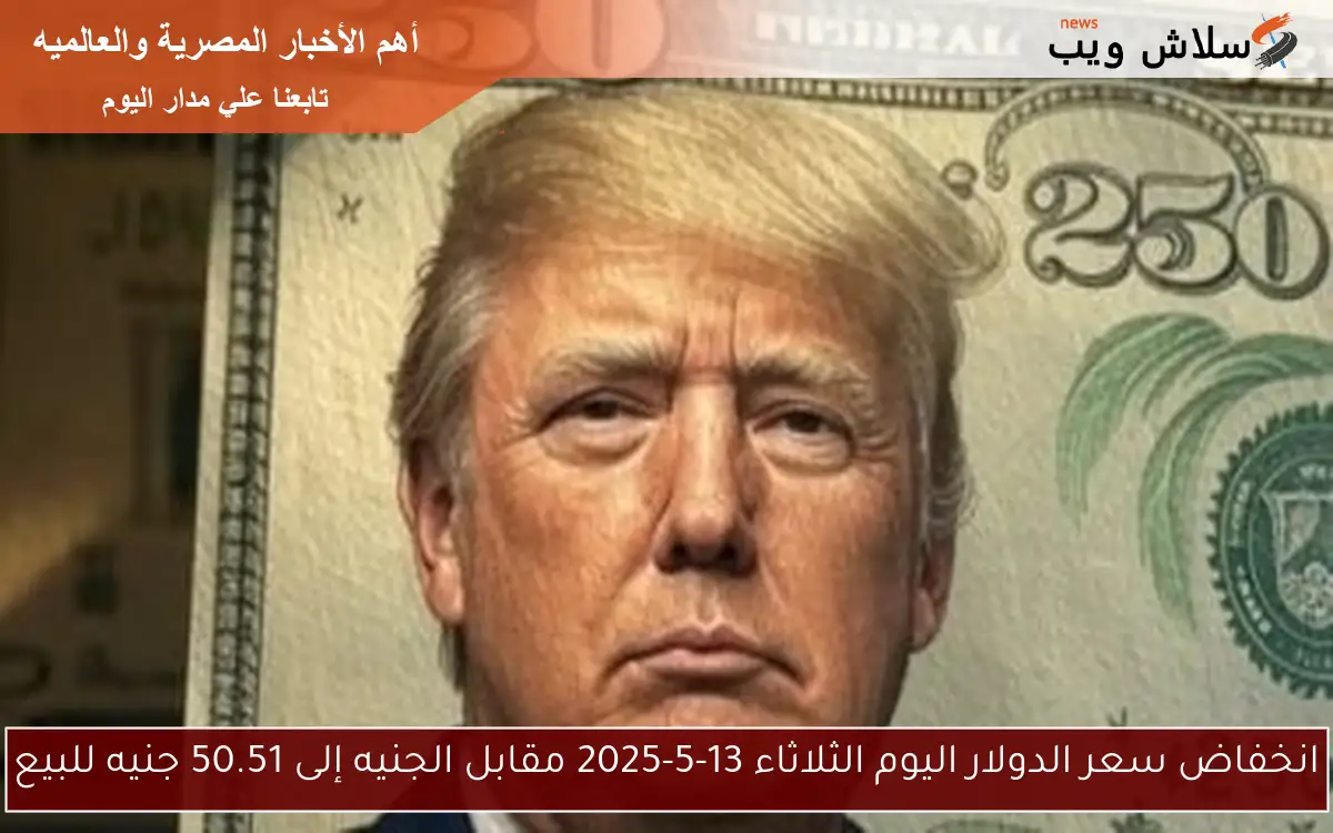 انخفاض سعر الدولار اليوم الثلاثاء 13-5-2025 مقابل الجنيه إلى 50.51 جنيه للبيع