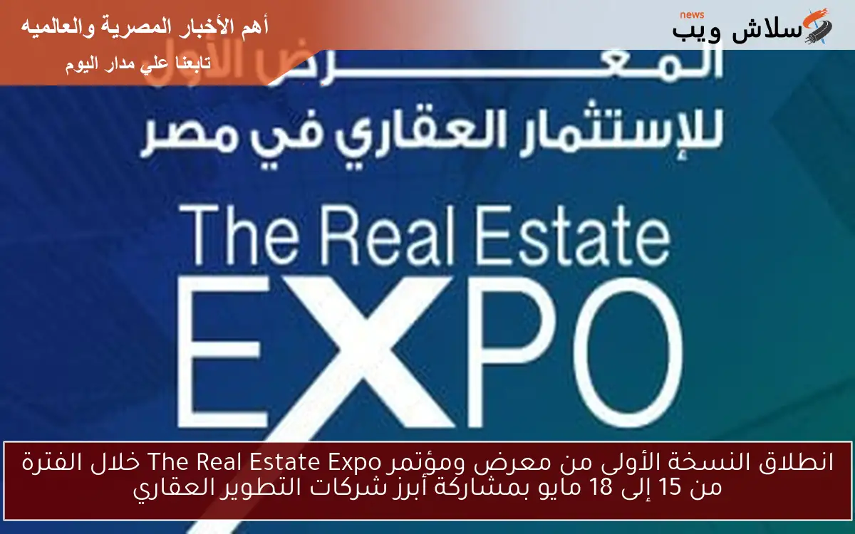 انطلاق النسخة الأولى من معرض ومؤتمر The Real Estate Expo خلال الفترة من 15 إلى 18 مايو بمشاركة أبرز شركات التطوير العقاري