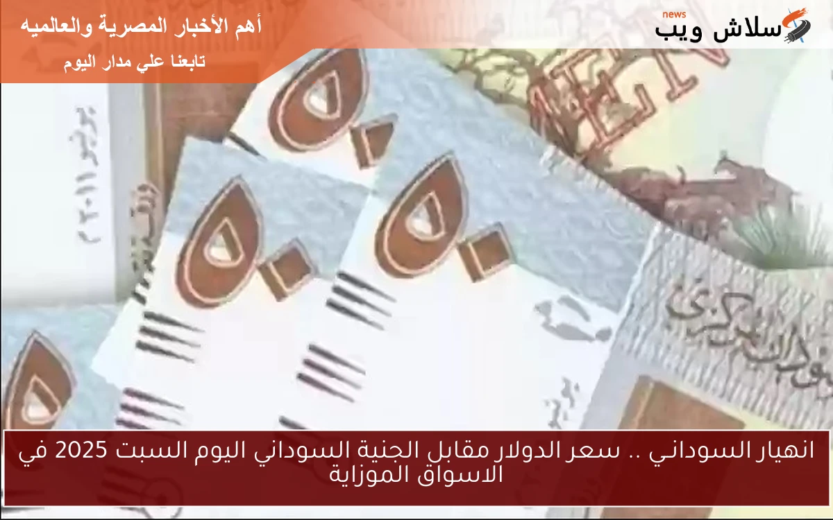 انهيار السودانــي .. سعر الدولار مقابل الجنية السوداني اليوم السبت 2025 في الاسواق الموزاية