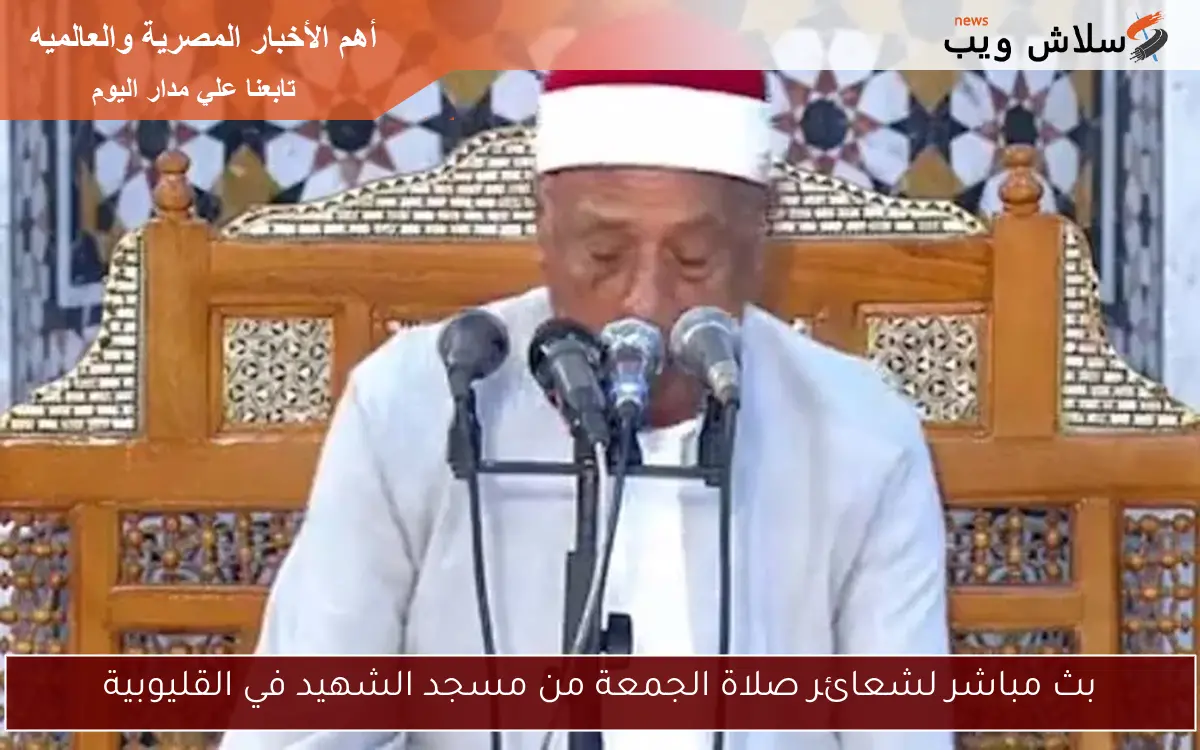 بث مباشر لشعائر صلاة الجمعة من مسجد الشهيد في القليوبية