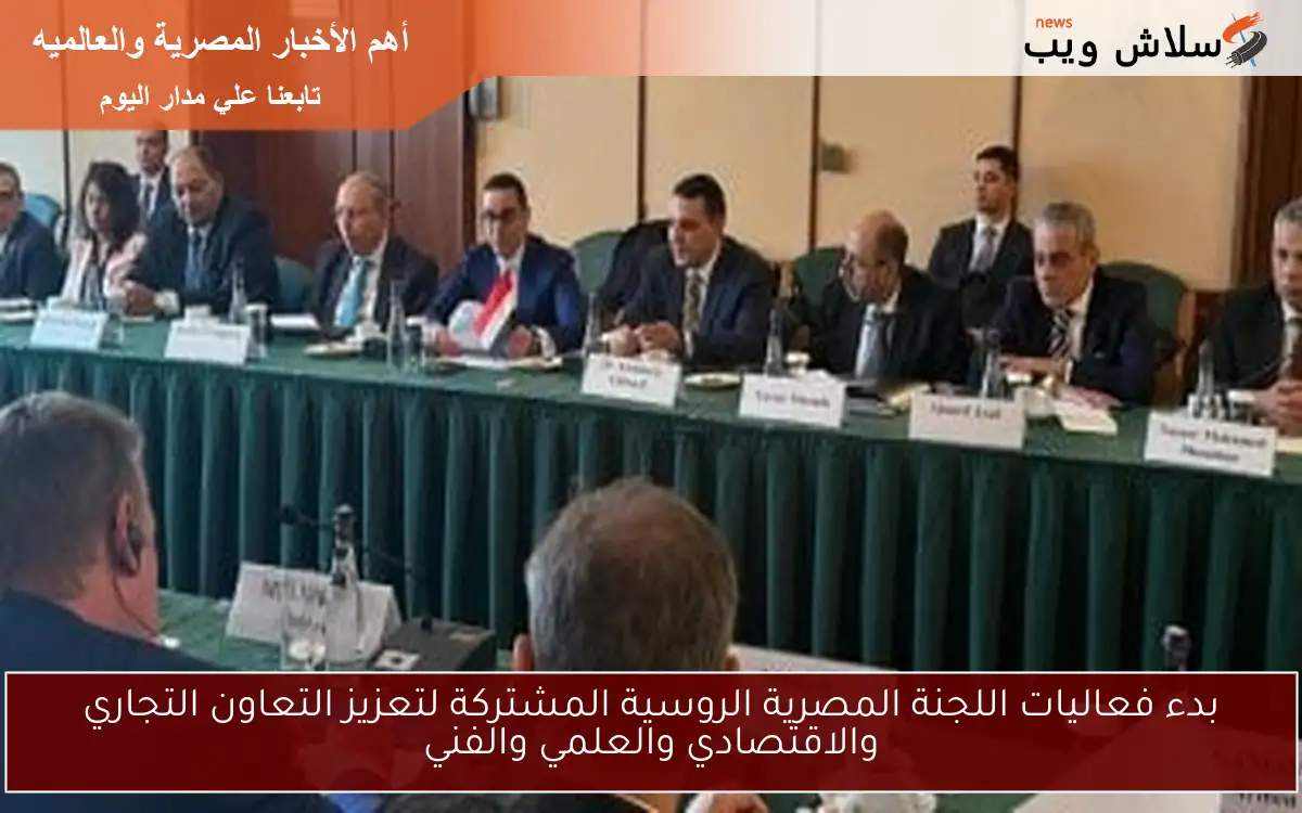 بدء فعاليات اللجنة المصرية الروسية المشتركة لتعزيز التعاون التجاري والاقتصادي والعلمي والفني