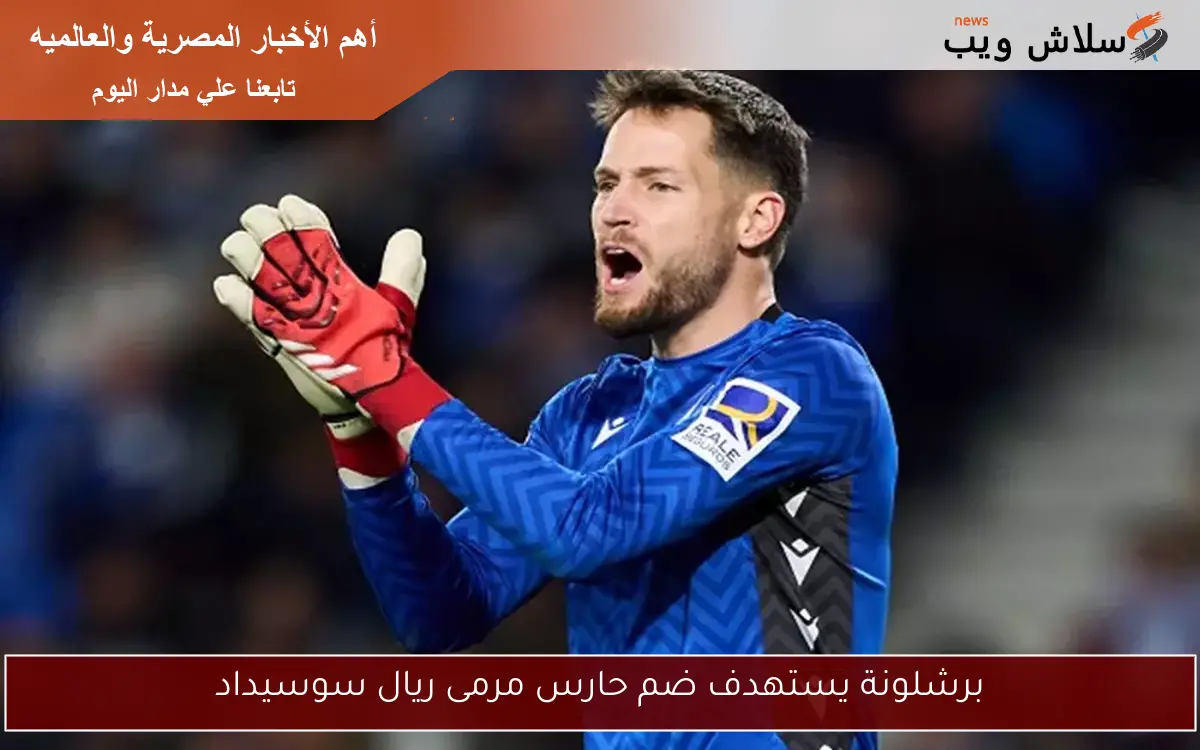 برشلونة يستهدف ضم حارس مرمى ريال سوسيداد