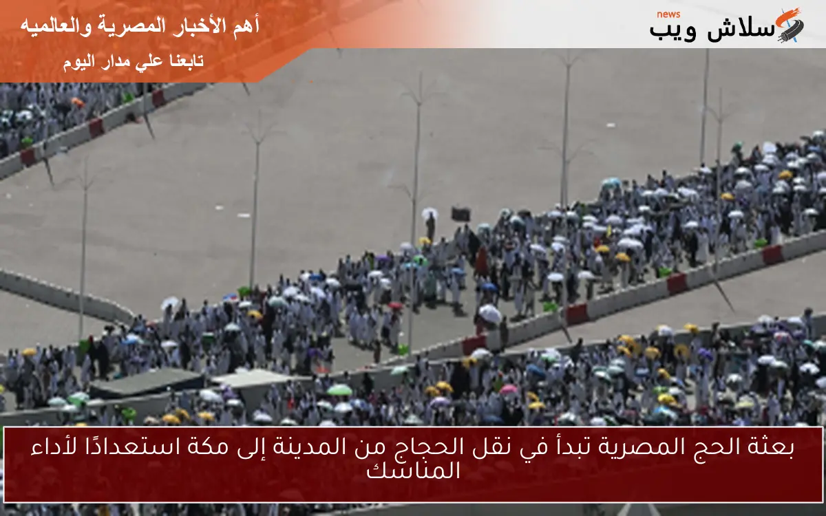 بعثة الحج المصرية تبدأ في نقل الحجاج من المدينة إلى مكة استعدادًا لأداء المناسك