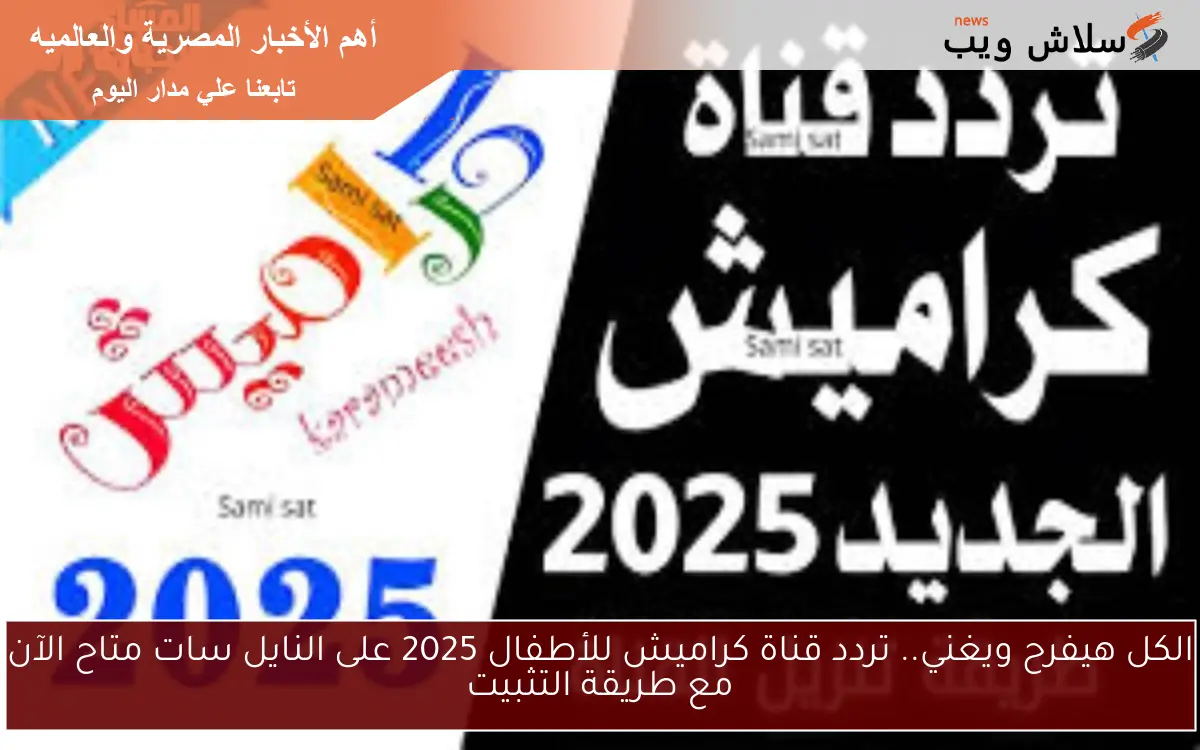 الكل هيفرح ويغني.. تردد قناة كراميش للأطفال 2025 على النايل سات متاح الآن مع طريقة التثبيت