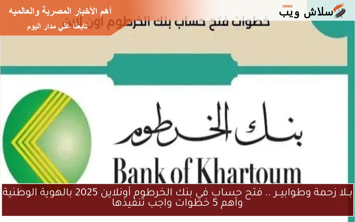 NoW من غير زحمة وطوابيــر .. فتح حساب في بنك الخرطوم أونلاين 2025 بالهوية الوطنية وأهم 5 خطوات واجب تنفيذها
