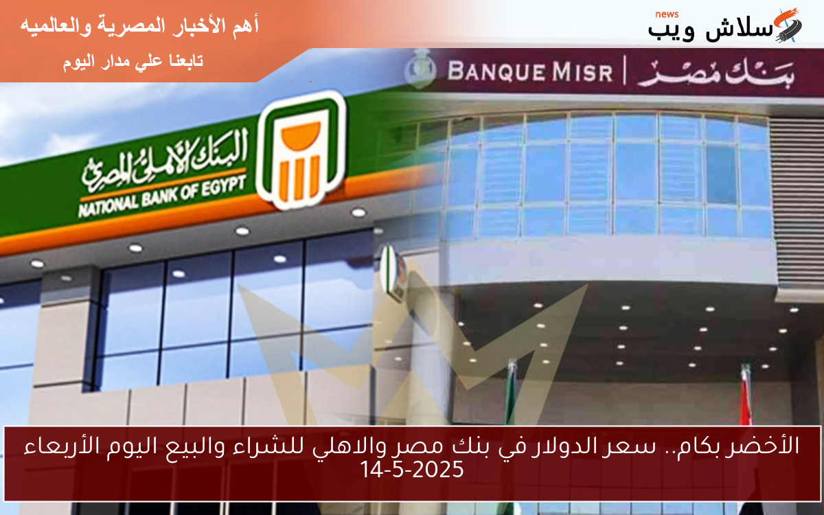 الأخضر بكام.. سعر الدولار في بنك مصر والاهلي للشراء والبيع اليوم الأربعاء 14-5-2025